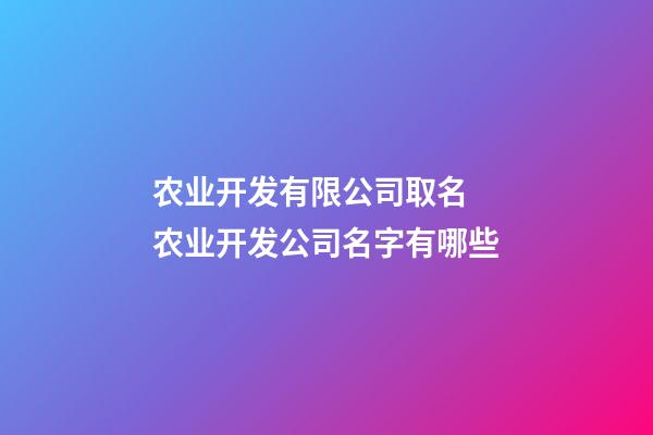 农业开发有限公司取名 农业开发公司名字有哪些-第1张-公司起名-玄机派